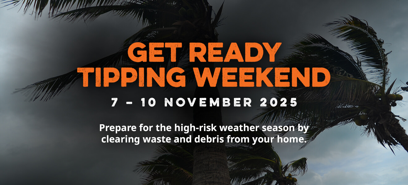 Get Ready Tipping Weekend, 7-1 November 2025, Prepare for the high-risk weather season by clearing waste and debris from your home