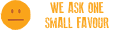 Orange sad face saying 'we ask one small favour